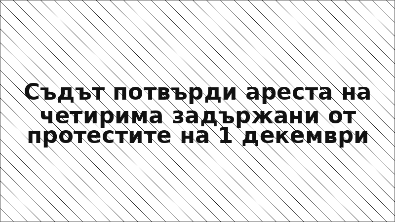 Съдът потвърди ареста на четирима задържани от протестите на 1 декември