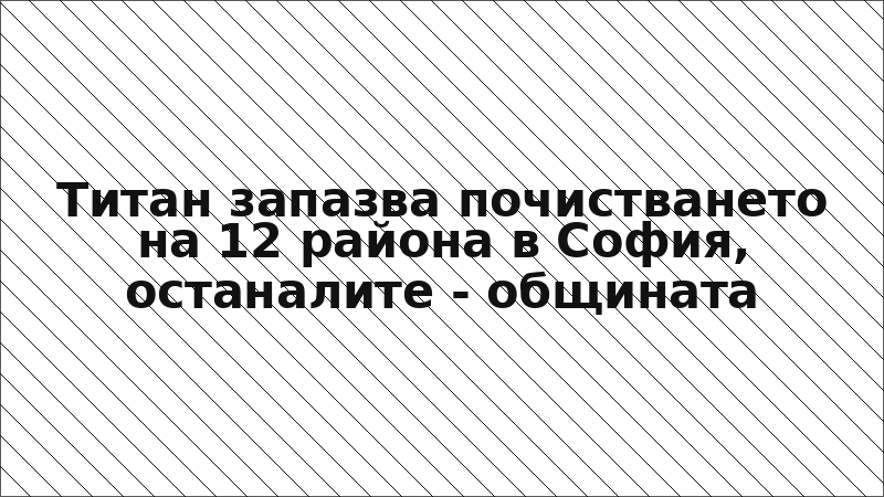 Титан запазва почистването на 12 района в София, останалите - общината