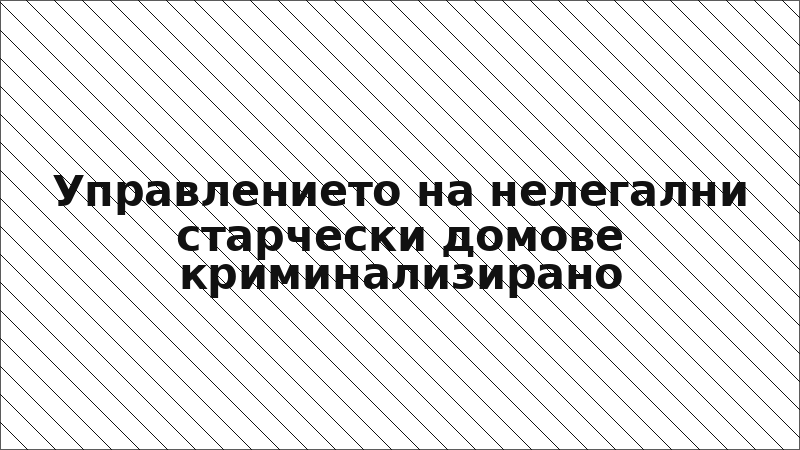 Управлението на нелегални старчески домове криминализирано