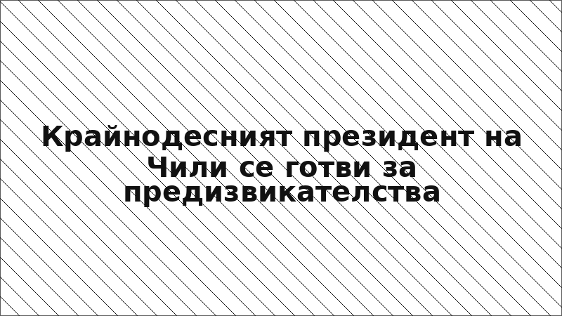 Крайнодесният президент на Чили се готви за предизвикателства
