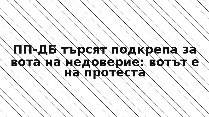 ПП-ДБ търсят подкрепа за вота на недоверие: вотът е на протеста