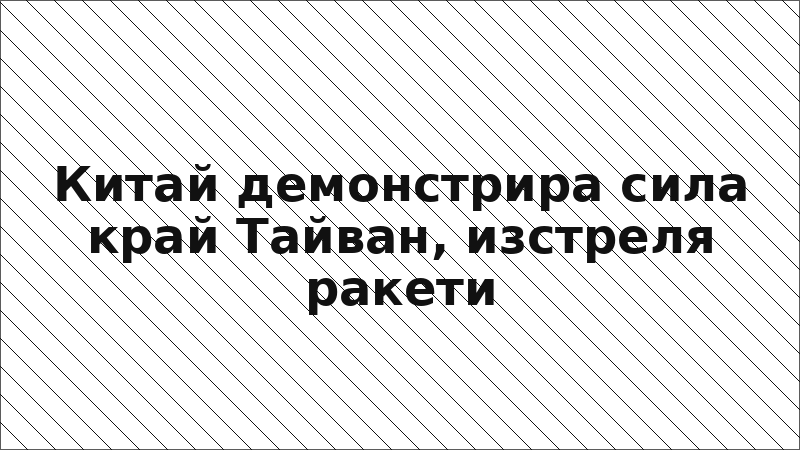 Китай демонстрира сила край Тайван, изстреля ракети
