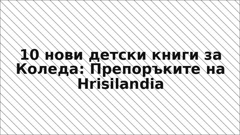 10 нови детски книги за Коледа: Препоръките на Hrisilandia