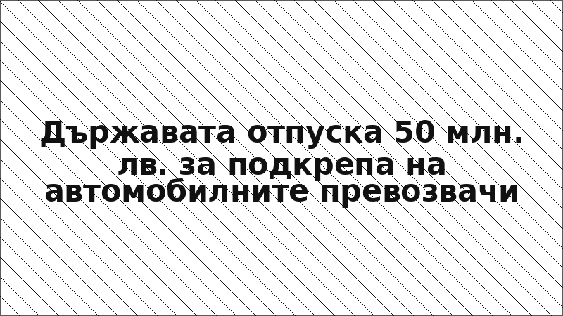 Държавата отпуска 50 млн. лв. за подкрепа на автомобилните превозвачи