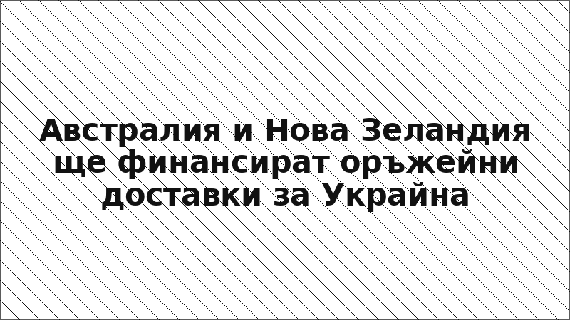Австралия и Нова Зеландия ще финансират оръжейни доставки за Украйна