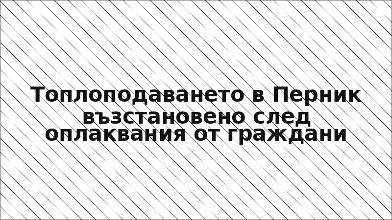 Топлоподаването в Перник възстановено след оплаквания от граждани