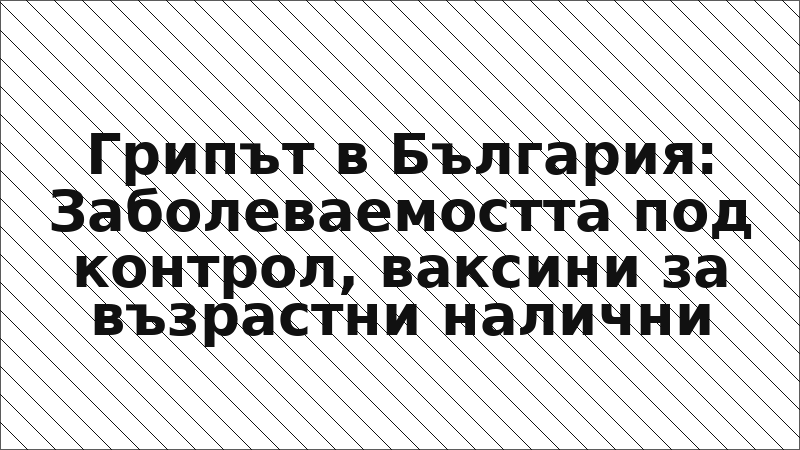 Грипът в България: Заболеваемостта под контрол, ваксини за възрастни налични