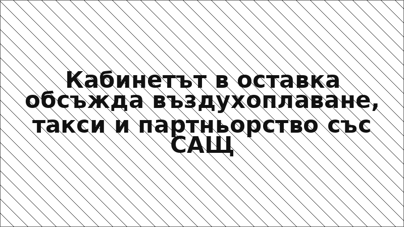 Кабинетът в оставка обсъжда въздухоплаване, такси и партньорство със САЩ