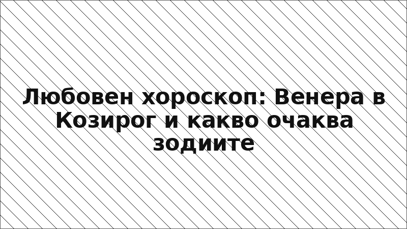 Любовен хороскоп: Венера в Козирог и какво очаква зодиите