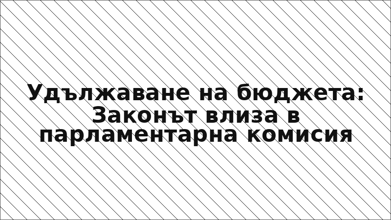 Удължаване на бюджета: Законът влиза в парламентарна комисия