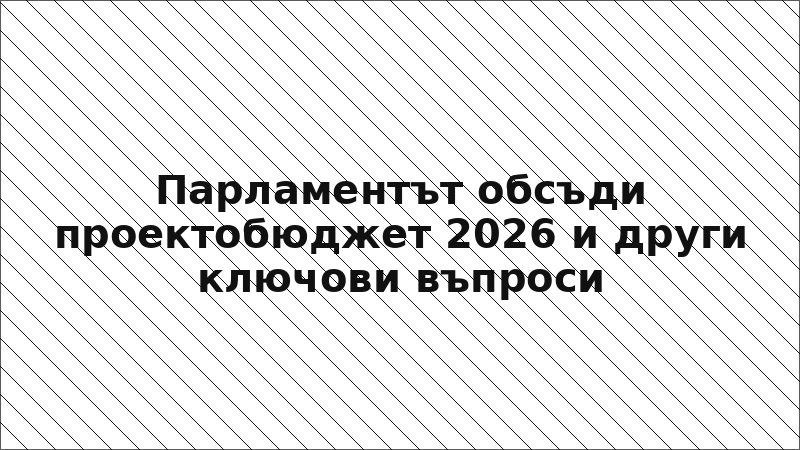 Парламентът обсъди проектобюджет 2026 и други ключови въпроси