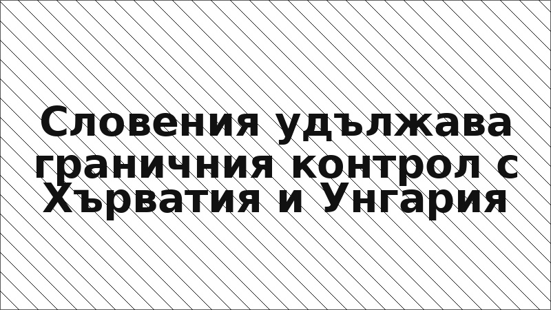 Словения удължава граничния контрол с Хърватия и Унгария