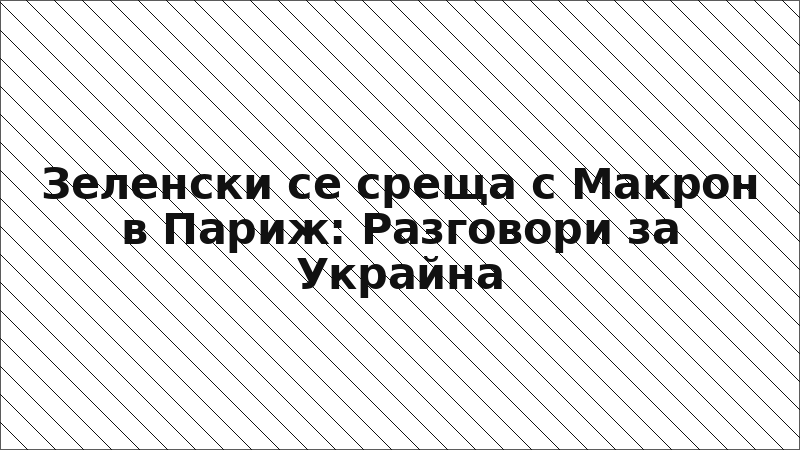 Зеленски се среща с Макрон в Париж: Разговори за Украйна