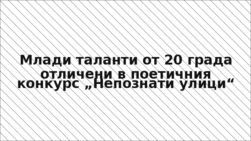 Млади таланти от 20 града отличени в поетичния конкурс „Непознати улици“