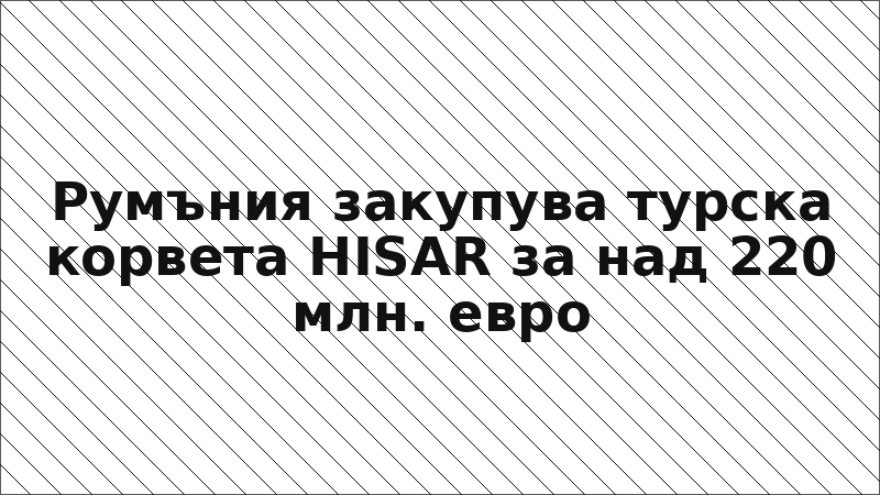 Румъния закупува турска корвета HISAR за над 220 млн. евро