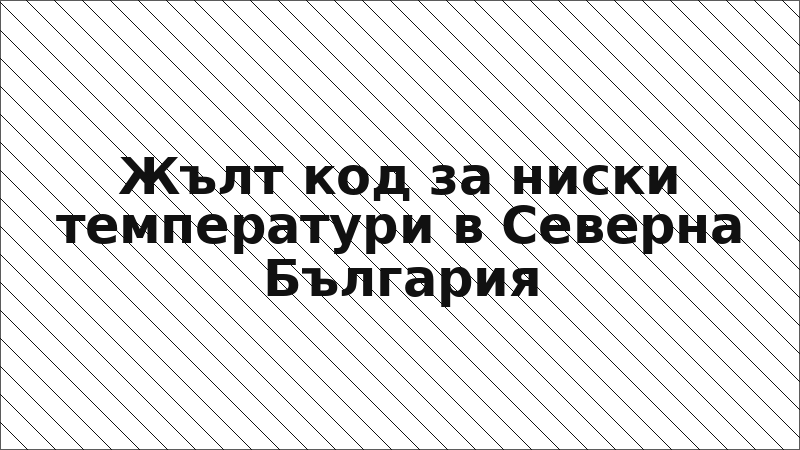 Жълт код за ниски температури в Северна България
