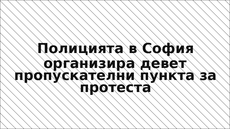 Полицията в София организира девет пропускателни пункта за протеста