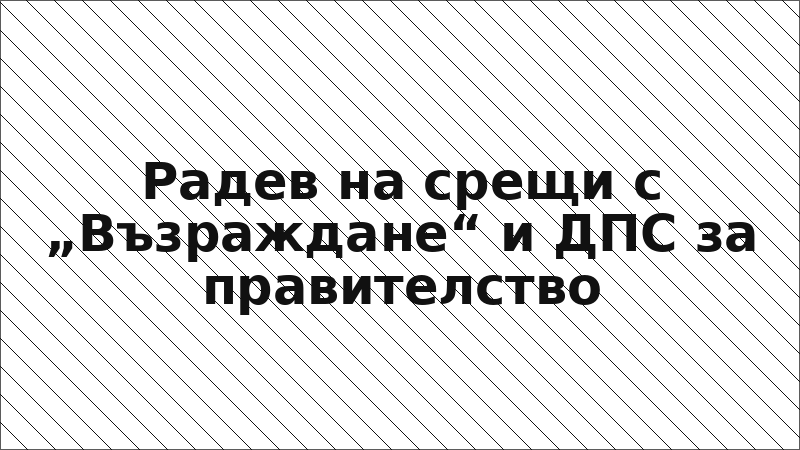 Радев на срещи с „Възраждане“ и ДПС за правителство