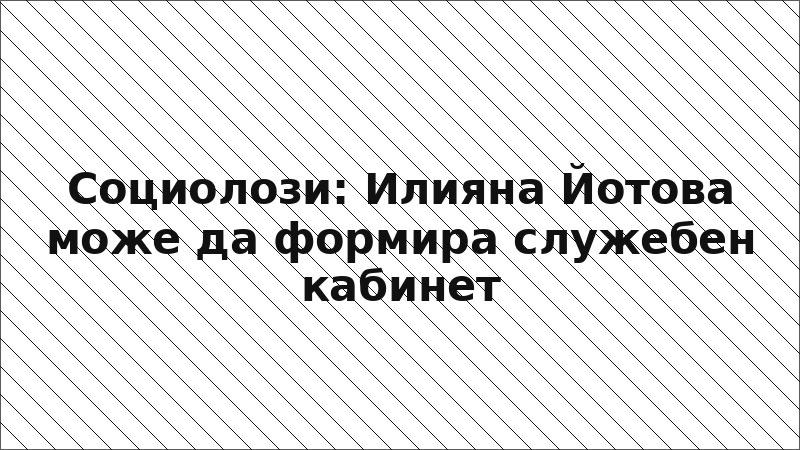 Социолози: Илияна Йотова може да формира служебен кабинет