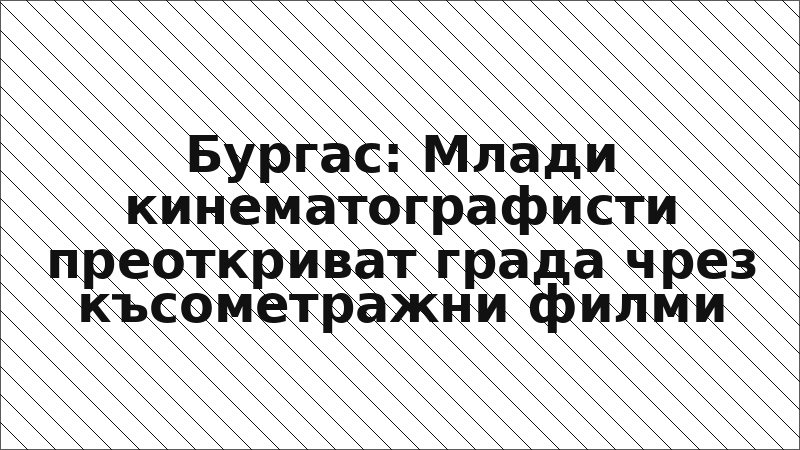 Бургас: Млади кинематографисти преоткриват града чрез късометражни филми