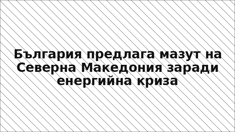 България предлага мазут на Северна Македония заради енергийна криза
