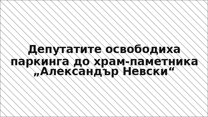 Депутатите освободиха паркинга до храм-паметника „Александър Невски“