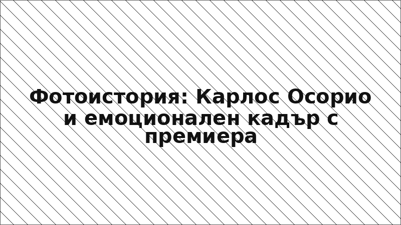 Фотоистория: Карлос Осорио и емоционален кадър с премиера