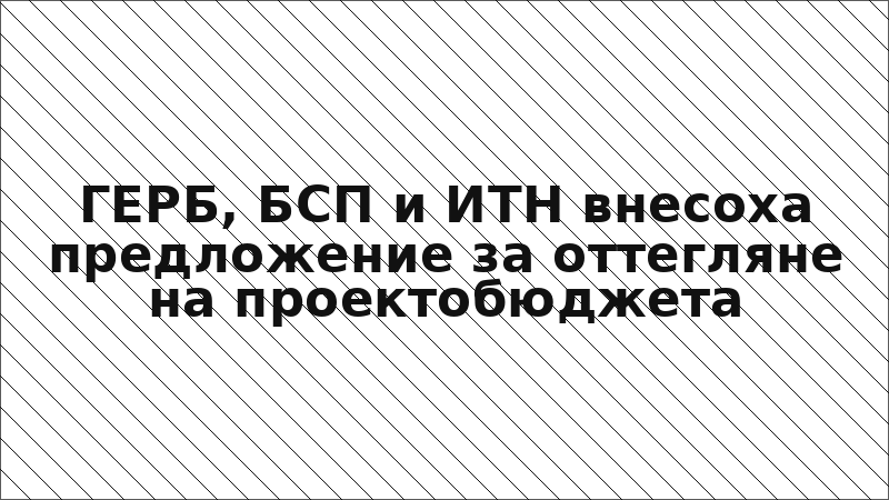 ГЕРБ, БСП и ИТН внесоха предложение за оттегляне на проектобюджета