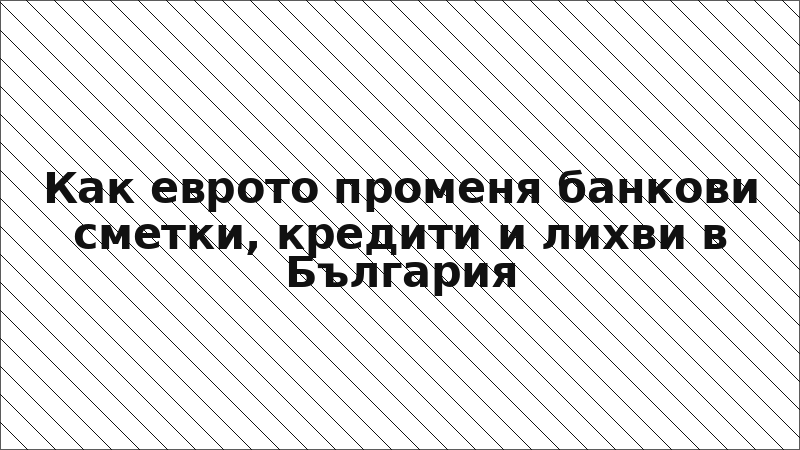 Как еврото променя банкови сметки, кредити и лихви в България