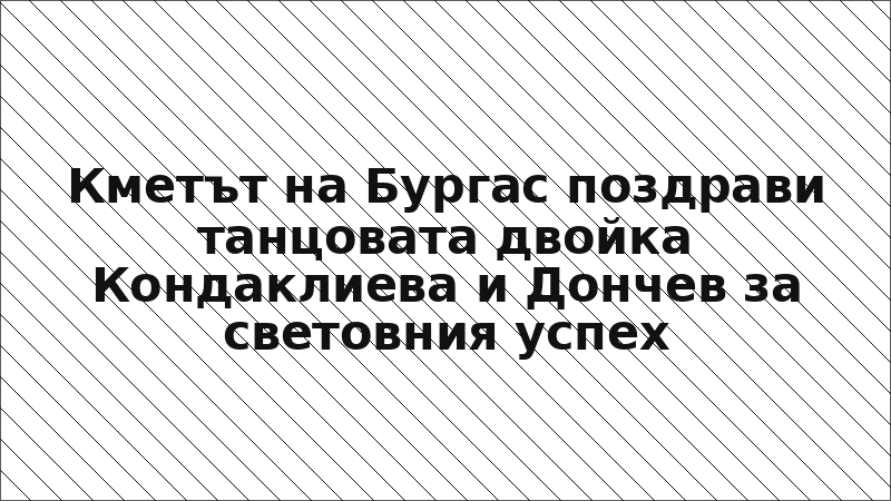 Кметът на Бургас поздрави танцовата двойка Кондаклиева и Дончев за световния успех