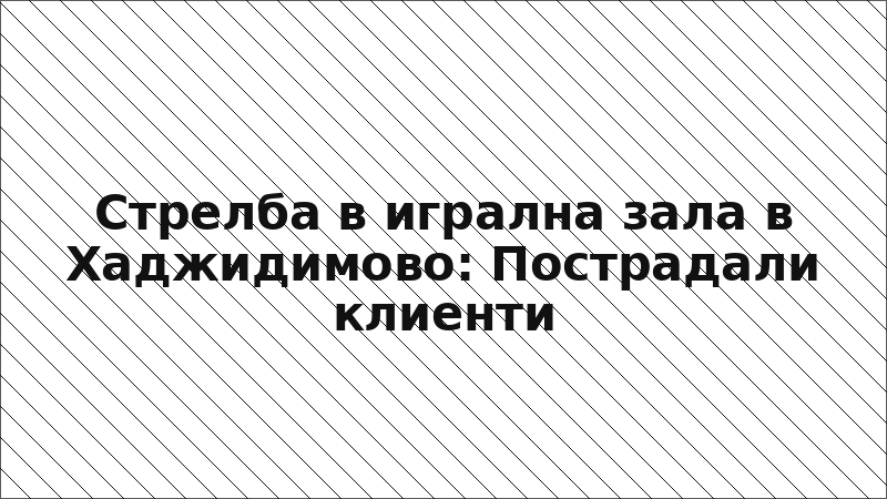 Стрелба в игрална зала в Хаджидимово: Пострадали клиенти