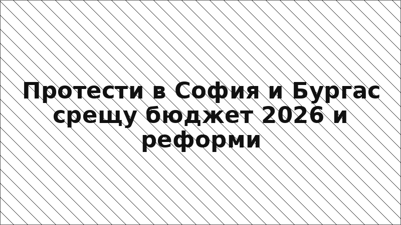 Протести в София и Бургас срещу бюджет 2026 и реформи