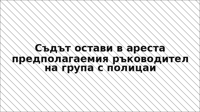 Съдът остави в ареста предполагаемия ръководител на група с полицаи