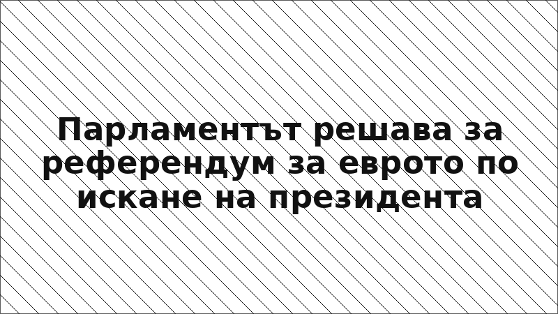 Парламентът решава за референдум за еврото по искане на президента