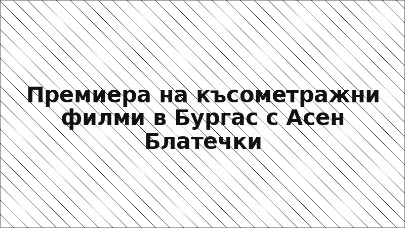 Премиера на късометражни филми в Бургас с Асен Блатечки