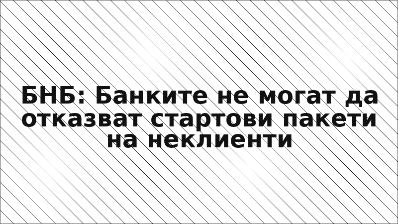 БНБ: Банките не могат да отказват стартови пакети на неклиенти