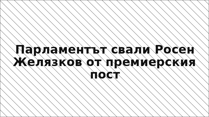 Парламентът свали Росен Желязков от премиерския пост