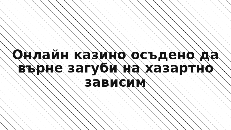 Онлайн казино осъдено да върне загуби на хазартно зависим