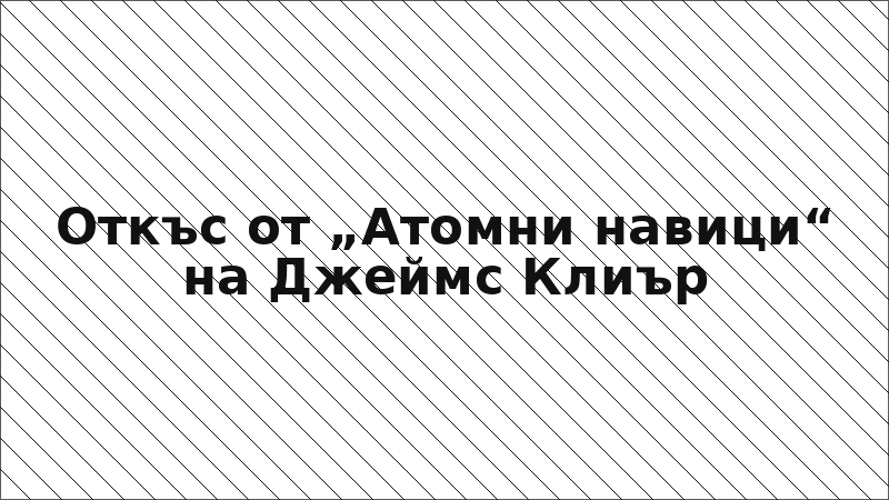 Откъс от „Атомни навици“ на Джеймс Клиър