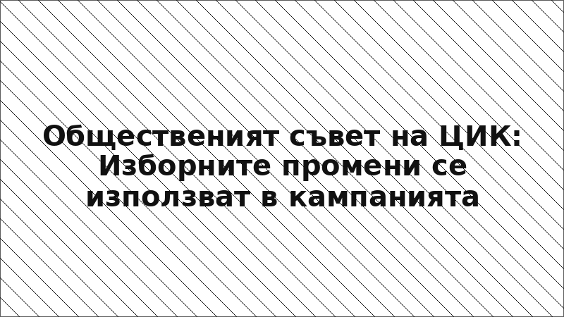 Общественият съвет на ЦИК: Изборните промени се използват в кампанията