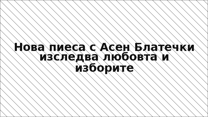 Нова пиеса с Асен Блатечки изследва любовта и изборите