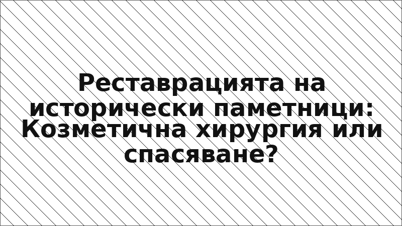 Реставрацията на исторически паметници: Козметична хирургия или спасяване?
