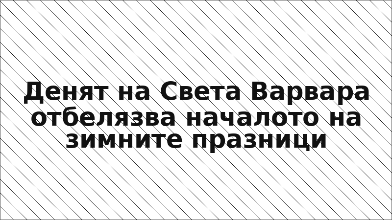 Денят на Света Варвара отбелязва началото на зимните празници