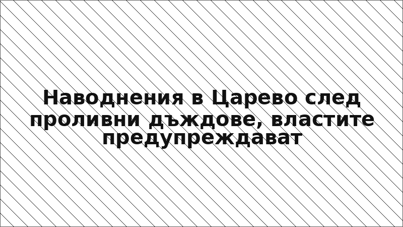 Наводнения в Царево след проливни дъждове, властите предупреждават