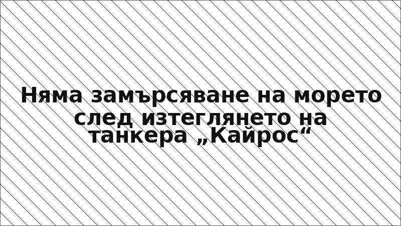 Няма замърсяване на морето след изтеглянето на танкера „Кайрос“