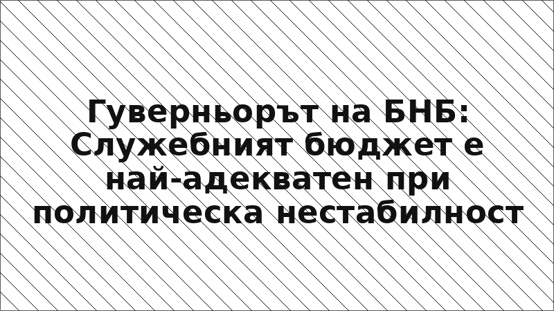 Гуверньорът на БНБ: Служебният бюджет е най-адекватен при политическа нестабилност