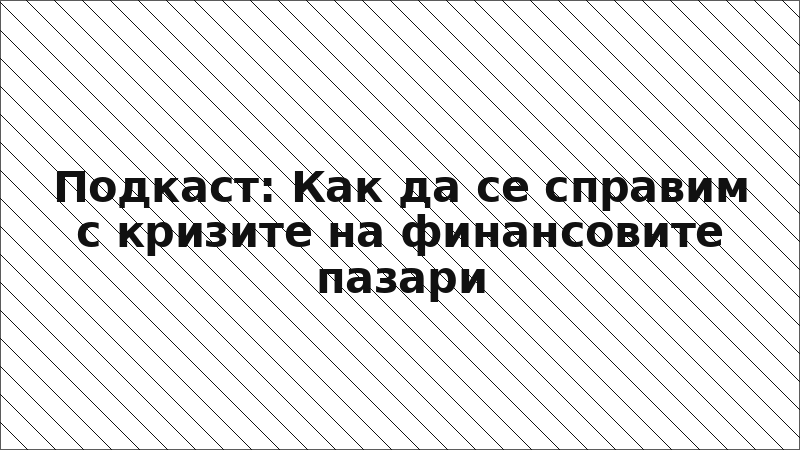 Подкаст: Как да се справим с кризите на финансовите пазари