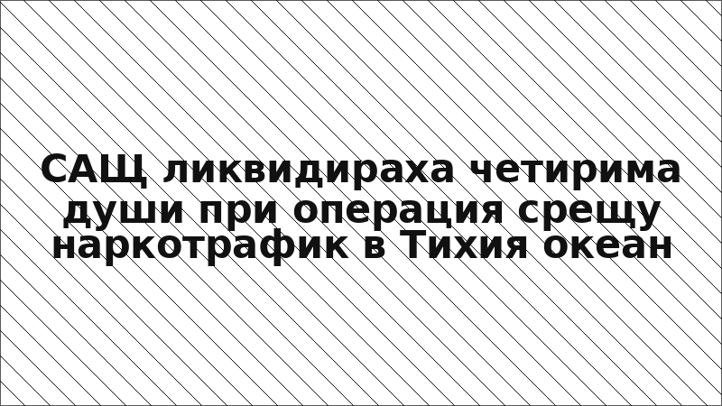 САЩ ликвидираха четирима души при операция срещу наркотрафик в Тихия океан