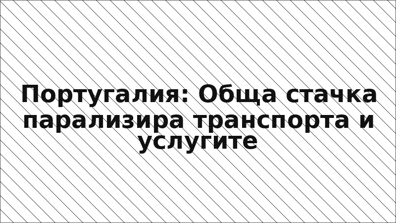 Португалия: Обща стачка парализира транспорта и услугите