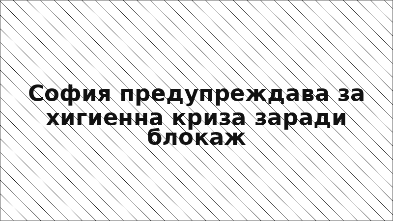 София предупреждава за хигиенна криза заради блокаж